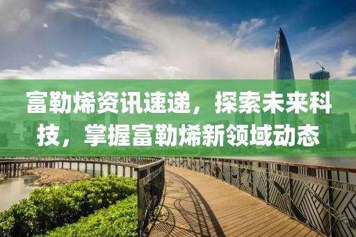 富勒烯资讯速递，探索未来科技，掌握富勒烯新领域动态