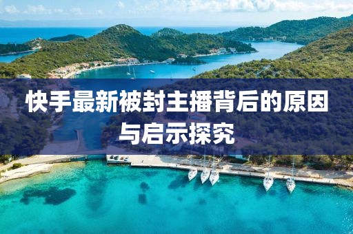 快手最新被封主播背后的原因与启示探究