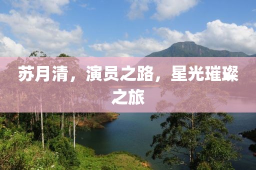 苏月清，演员之路，星光璀璨之旅
