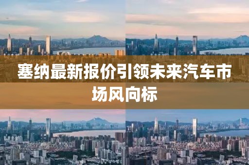 塞纳最新报价引领未来汽车市场风向标