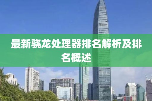 最新骁龙处理器排名解析及排名概述