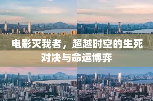 电影灭我者，超越时空的生死对决与命运博弈