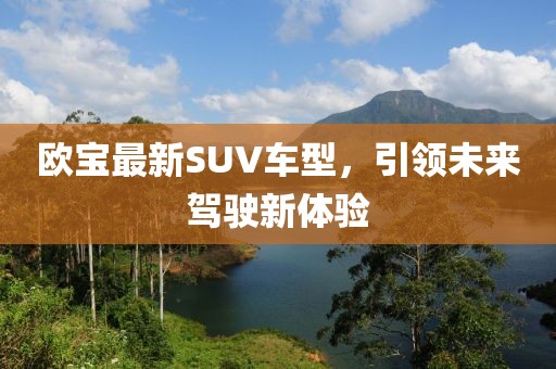 欧宝最新SUV车型，引领未来驾驶新体验