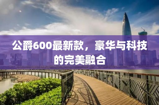 公爵600最新款，豪华与科技的完美融合