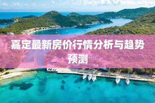 嘉定最新房价行情分析与趋势预测