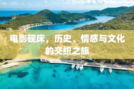 电影砚床，历史、情感与文化的交织之旅