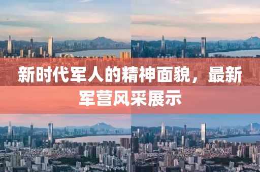 新时代军人的精神面貌，最新军营风采展示