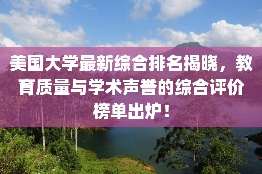美国大学最新综合排名揭晓，教育质量与学术声誉的综合评价榜单出炉！