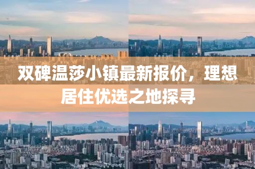 双碑温莎小镇最新报价，理想居住优选之地探寻