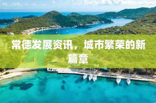 常德发展资讯，城市繁荣的新篇章