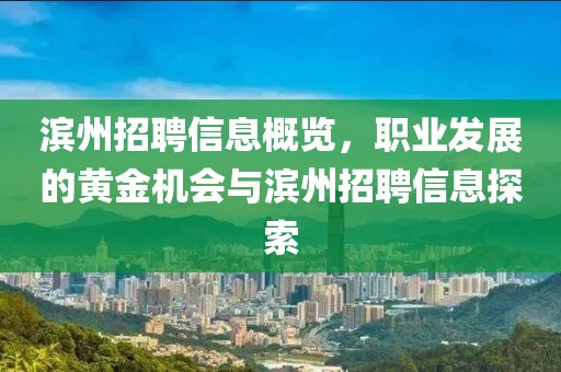 滨州招聘信息概览，职业发展的黄金机会与滨州招聘信息探索