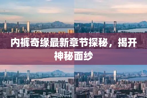 内裤奇缘最新章节探秘，揭开神秘面纱