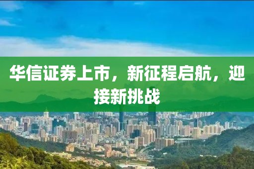 华信证券上市，新征程启航，迎接新挑战