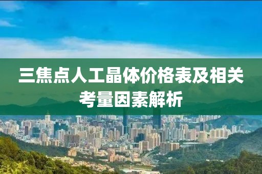 三焦点人工晶体价格表及相关考量因素解析
