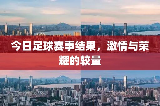 今日足球赛事结果，激情与荣耀的较量