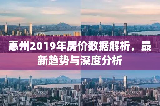 惠州2019年房价数据解析，最新趋势与深度分析