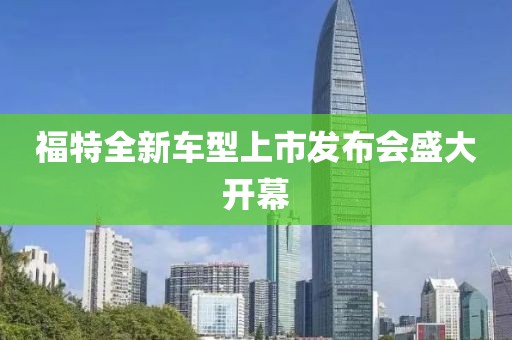 福特全新车型上市发布会盛大开幕