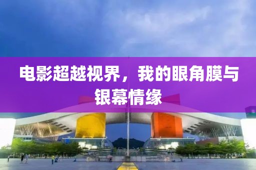 电影超越视界，我的眼角膜与银幕情缘