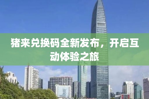 猪来兑换码全新发布，开启互动体验之旅