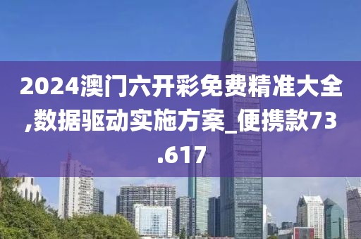 2024澳门六开彩免费精准大全,数据驱动实施方案_便携款73.617