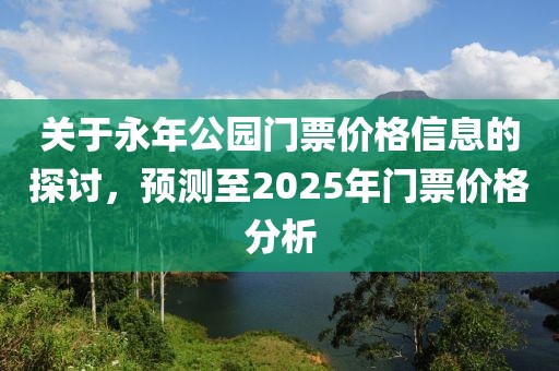 关于永年公园门票价格信息的探讨，预测至2025年门票价格分析