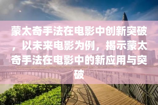 蒙太奇手法在电影中创新突破，以未来电影为例，揭示蒙太奇手法在电影中的新应用与突破