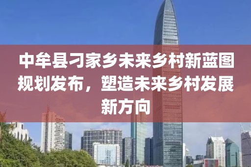 中牟县刁家乡未来乡村新蓝图规划发布，塑造未来乡村发展新方向