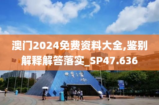 澳门2024免费资料大全,鉴别解释解答落实_SP47.636