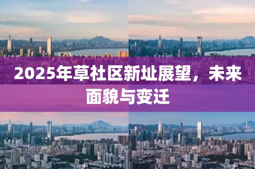 2025年草社区新址展望，未来面貌与变迁