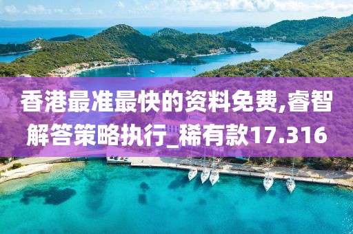 香港最准最快的资料免费,睿智解答策略执行_稀有款17.316