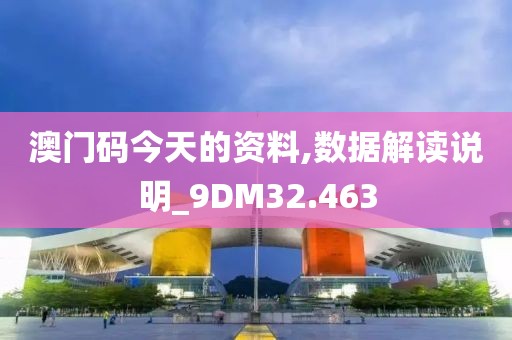 澳门码今天的资料,数据解读说明_9DM32.463
