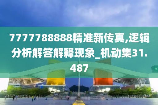 7777788888精准新传真,逻辑分析解答解释现象_机动集31.487