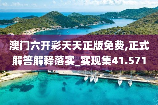 澳门六开彩天天正版免费,正式解答解释落实_实现集41.571