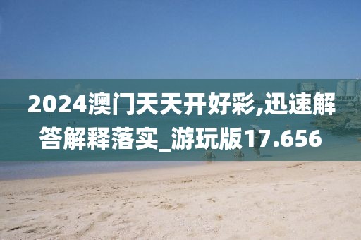 2024澳门天天开好彩,迅速解答解释落实_游玩版17.656