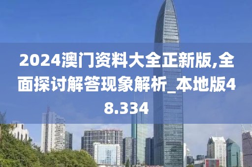 2024澳门资料大全正新版,全面探讨解答现象解析_本地版48.334