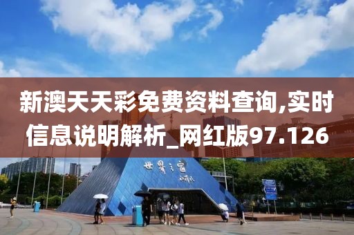 新澳天天彩免费资料查询,实时信息说明解析_网红版97.126