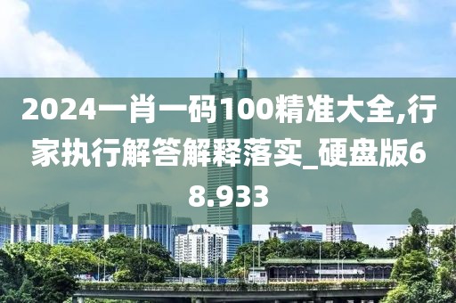 2024一肖一码100精准大全,行家执行解答解释落实_硬盘版68.933