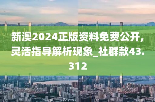 新澳2024正版资料免费公开,灵活指导解析现象_社群款43.312