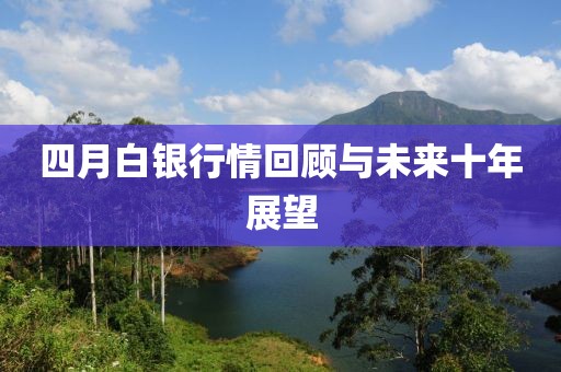 四月白银行情回顾与未来十年展望