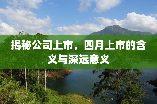 揭秘公司上市，四月上市的含义与深远意义
