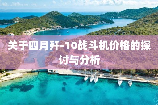 关于四月歼-10战斗机价格的探讨与分析