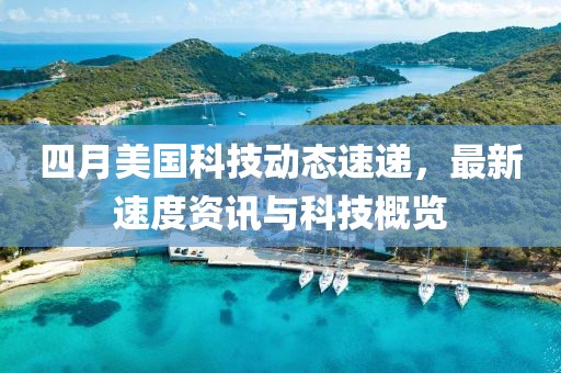 四月美国科技动态速递，最新速度资讯与科技概览