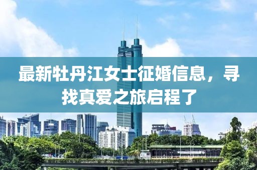 最新牡丹江女士征婚信息，寻找真爱之旅启程了