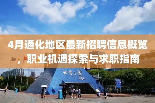 4月通化地区最新招聘信息概览，职业机遇探索与求职指南