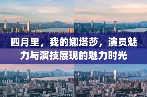 四月里，我的娜塔莎，演员魅力与演技展现的魅力时光