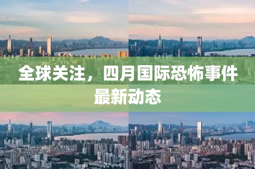 全球关注，四月国际恐怖事件最新动态