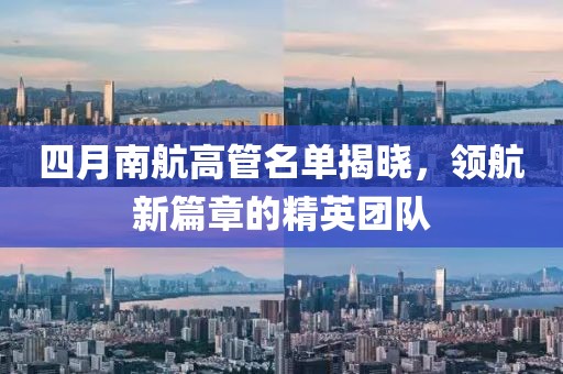 四月南航高管名单揭晓，领航新篇章的精英团队