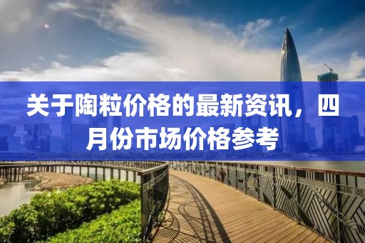 关于陶粒价格的最新资讯，四月份市场价格参考