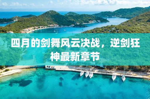 四月的剑舞风云决战，逆剑狂神最新章节