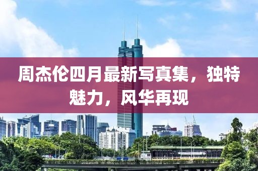 周杰伦四月最新写真集，独特魅力，风华再现